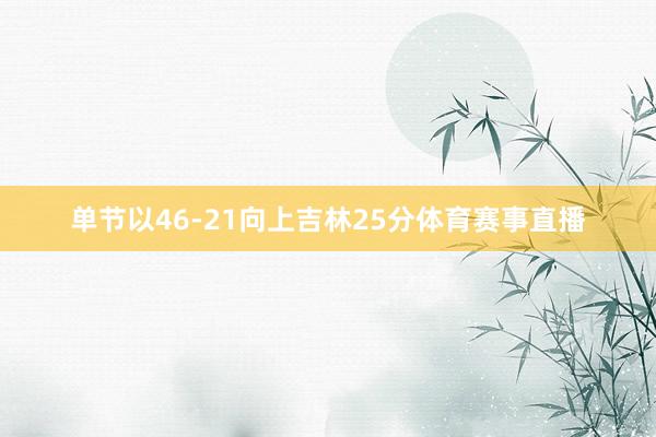 单节以46-21向上吉林25分体育赛事直播