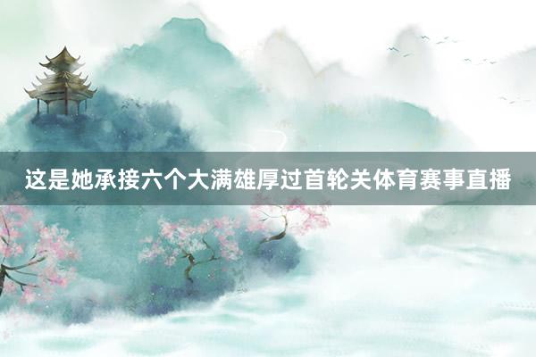 这是她承接六个大满雄厚过首轮关体育赛事直播