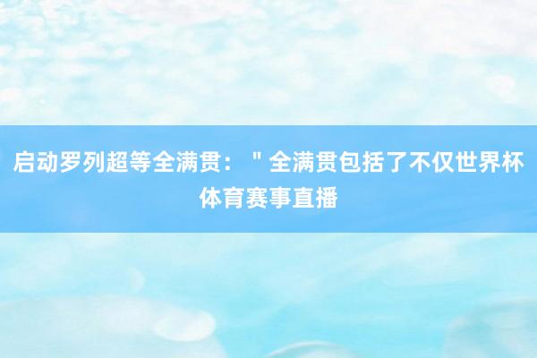 启动罗列超等全满贯：＂全满贯包括了不仅世界杯体育赛事直播