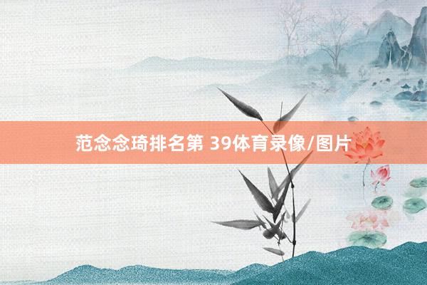 范念念琦排名第 39体育录像/图片