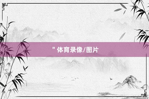 ＂体育录像/图片