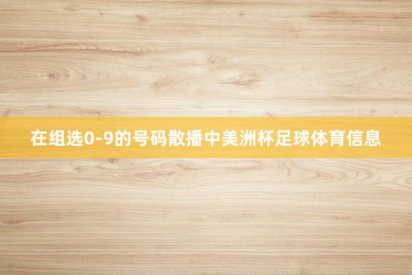 在组选0-9的号码散播中美洲杯足球体育信息