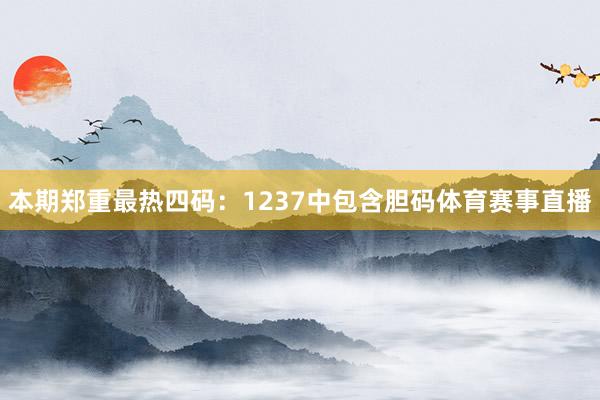 本期郑重最热四码：1237中包含胆码体育赛事直播