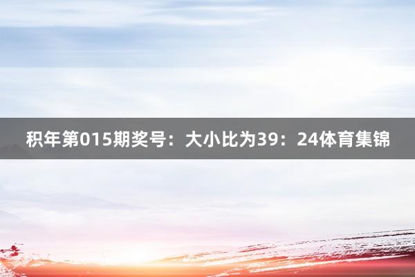 积年第015期奖号：大小比为39：24体育集锦
