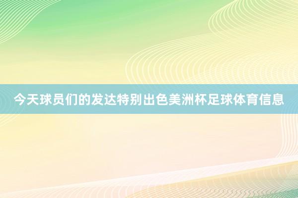 今天球员们的发达特别出色美洲杯足球体育信息