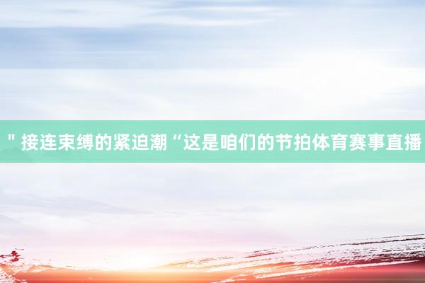 ＂接连束缚的紧迫潮“这是咱们的节拍体育赛事直播