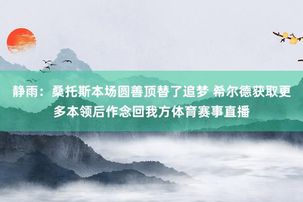 静雨：桑托斯本场圆善顶替了追梦 希尔德获取更多本领后作念回我方体育赛事直播