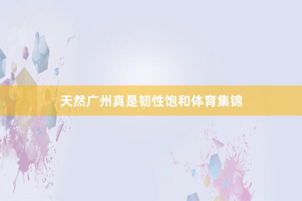 天然广州真是韧性饱和体育集锦
