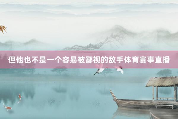 但他也不是一个容易被鄙视的敌手体育赛事直播