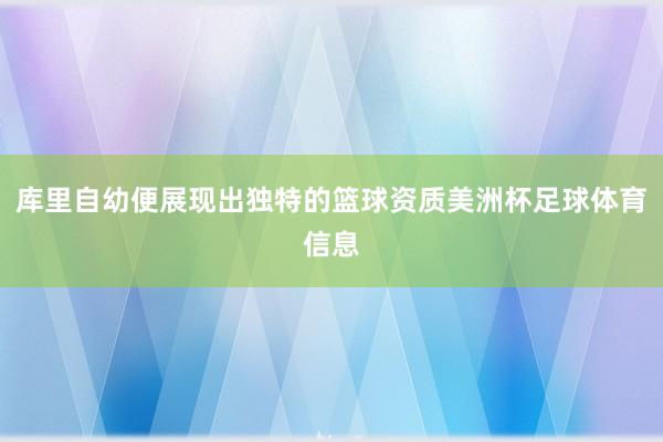 库里自幼便展现出独特的篮球资质美洲杯足球体育信息