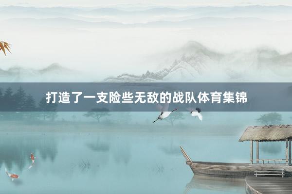 打造了一支险些无敌的战队体育集锦