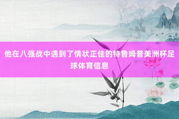 他在八强战中遇到了情状正佳的特鲁姆普美洲杯足球体育信息