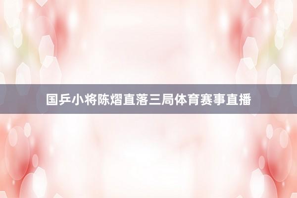 国乒小将陈熠直落三局体育赛事直播