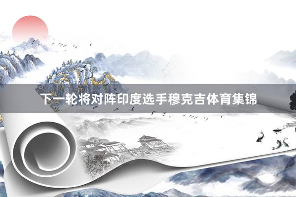 下一轮将对阵印度选手穆克吉体育集锦