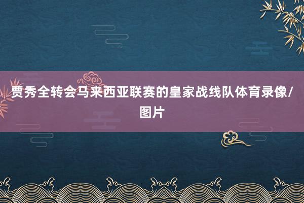 贾秀全转会马来西亚联赛的皇家战线队体育录像/图片