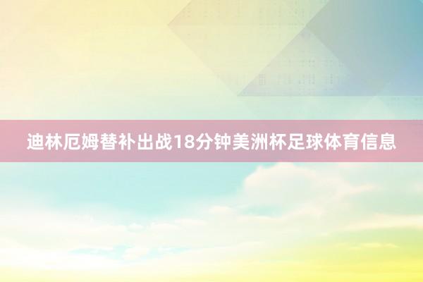 迪林厄姆替补出战18分钟美洲杯足球体育信息