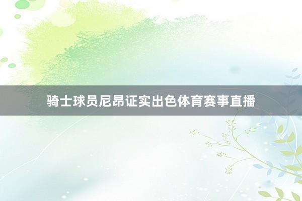 骑士球员尼昂证实出色体育赛事直播