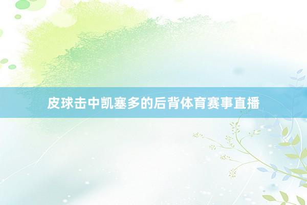 皮球击中凯塞多的后背体育赛事直播
