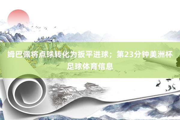 姆巴佩将点球转化为扳平进球；第23分钟美洲杯足球体育信息