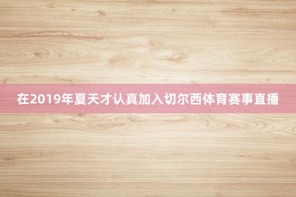 在2019年夏天才认真加入切尔西体育赛事直播
