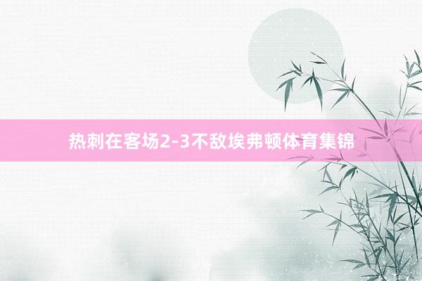 热刺在客场2-3不敌埃弗顿体育集锦