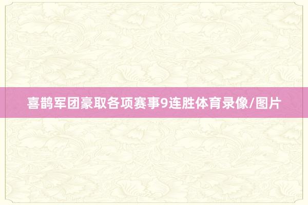 喜鹊军团豪取各项赛事9连胜体育录像/图片
