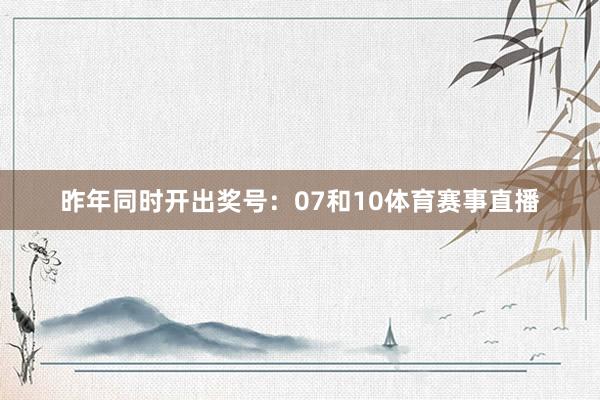 昨年同时开出奖号：07和10体育赛事直播
