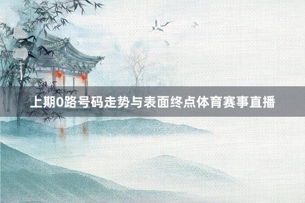 上期0路号码走势与表面终点体育赛事直播