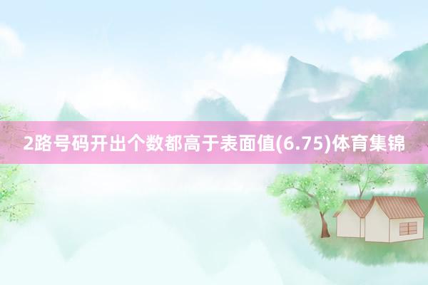 2路号码开出个数都高于表面值(6.75)体育集锦