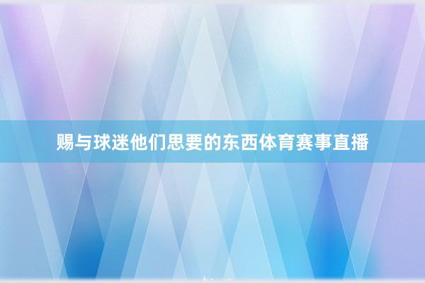 赐与球迷他们思要的东西体育赛事直播