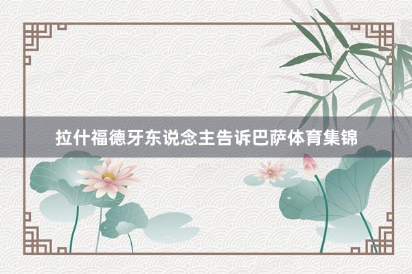 拉什福德牙东说念主告诉巴萨体育集锦