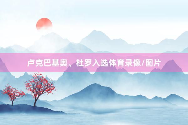 卢克巴基奥、杜罗入选体育录像/图片