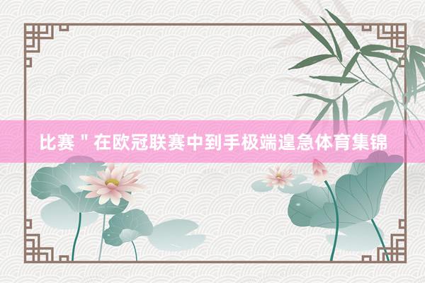 比赛　　＂在欧冠联赛中到手极端遑急体育集锦