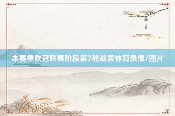 本赛季欧冠联赛阶段第7轮战罢体育录像/图片