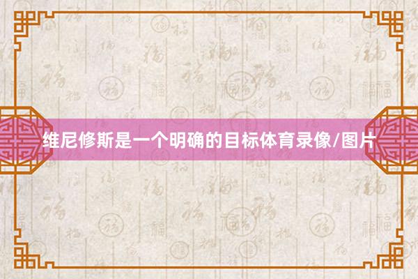 维尼修斯是一个明确的目标体育录像/图片
