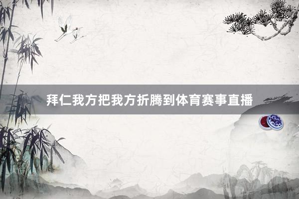 拜仁我方把我方折腾到体育赛事直播