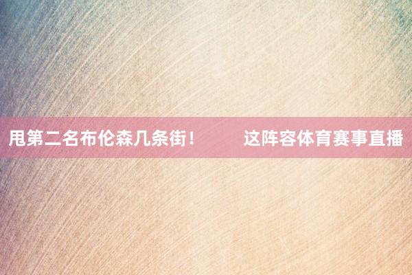 甩第二名布伦森几条街！        这阵容体育赛事直播