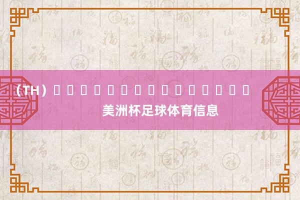 （TH）															                美洲杯足球体育信息