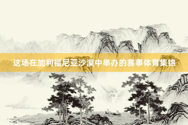 这场在加利福尼亚沙漠中举办的赛事体育集锦