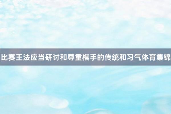 比赛王法应当研讨和尊重棋手的传统和习气体育集锦