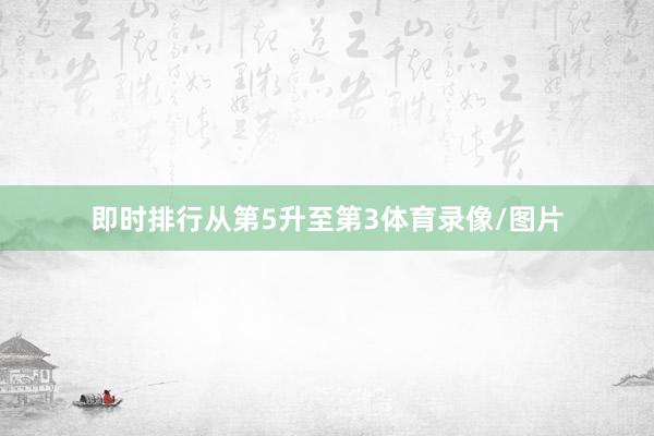 即时排行从第5升至第3体育录像/图片