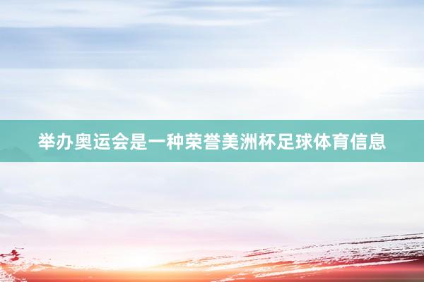 举办奥运会是一种荣誉美洲杯足球体育信息