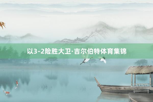 以3-2险胜大卫·吉尔伯特体育集锦