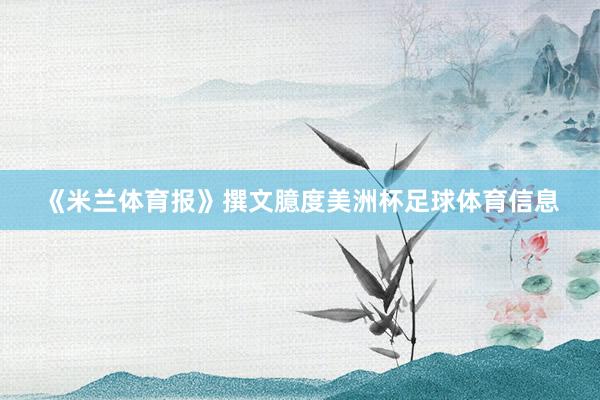 《米兰体育报》撰文臆度美洲杯足球体育信息