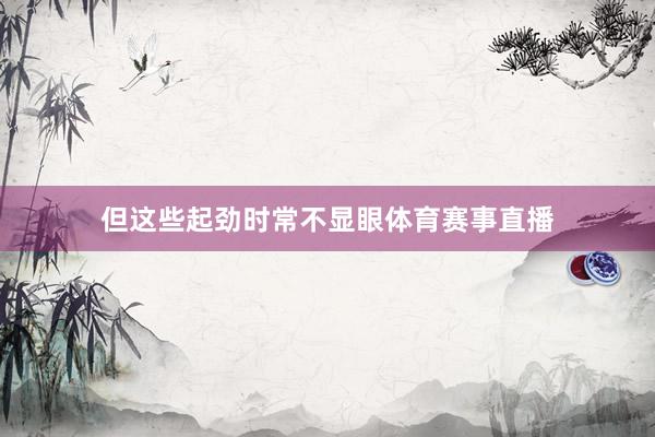 但这些起劲时常不显眼体育赛事直播