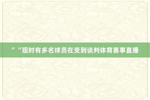 ”“现时有多名球员在受到谈判体育赛事直播