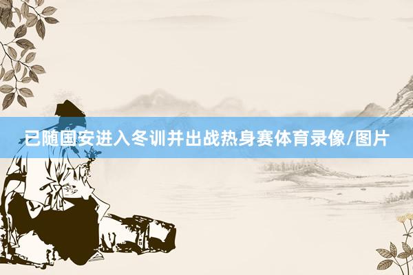 已随国安进入冬训并出战热身赛体育录像/图片