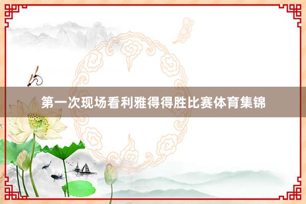 第一次现场看利雅得得胜比赛体育集锦