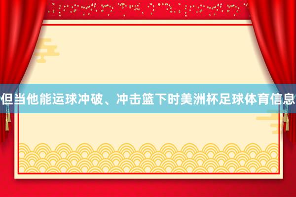 但当他能运球冲破、冲击篮下时美洲杯足球体育信息