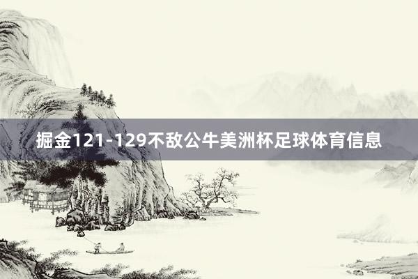 掘金121-129不敌公牛美洲杯足球体育信息
